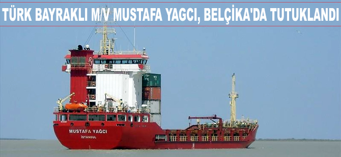 Türk bayraklı M/V MUSTAFA YAGCI isimli genel kargo gemisi, Belçika'da tutuklandı