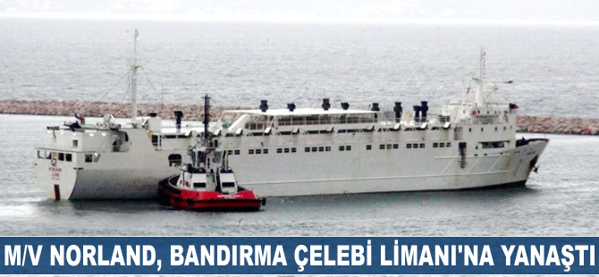M/V NORLAND, Bandırma Çelebi Limanı'na yanaştı