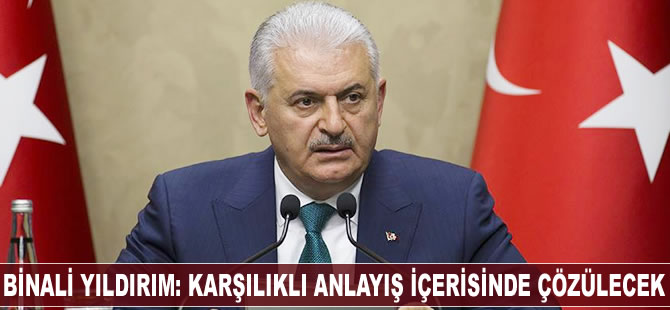 Binali Yıldırım: Karşılıklı anlayış içerisinde çözülecek