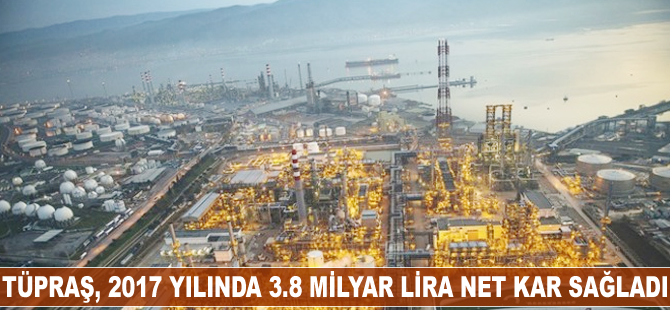 TÜPRAŞ, 2017 yılında 3.8 milyar lira net kar sağladı