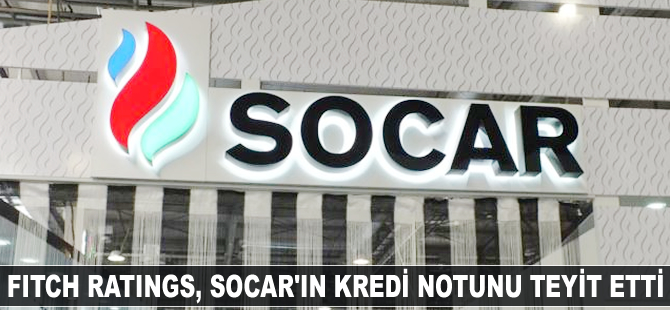 Fitch Ratings, SOCAR'ın kredi notunu teyit etti