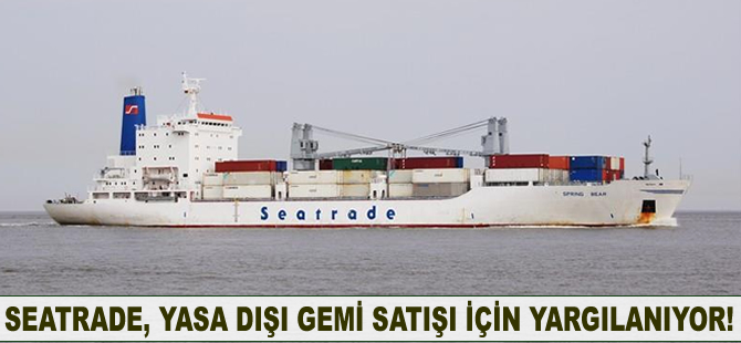 Seatrade, yasa dışı gemi satışı için yargılanıyor!