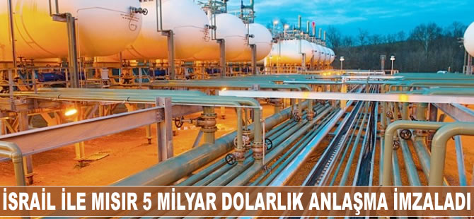 İsrail ile Mısır 5 milyar dolarlık anlaşma imzalandı