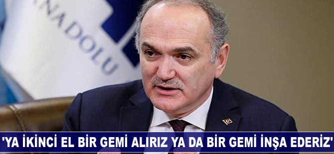 Faruk Özlü: Ya ikinci el bir gemi alırız ya da bir gemi inşa ederiz