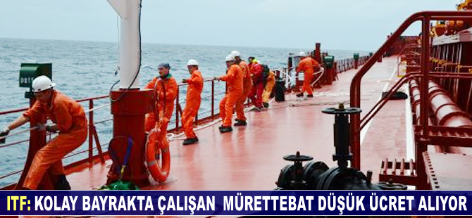 Malta, Liberya ve Panama bayraklı gemilerde çalışan mürettebat düşük ücret alıyor
