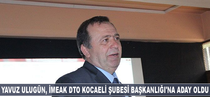 Yavuz Ulugün, İMEAK DTO Kocaeli Şubesi Başkanlığı'na aday oldu