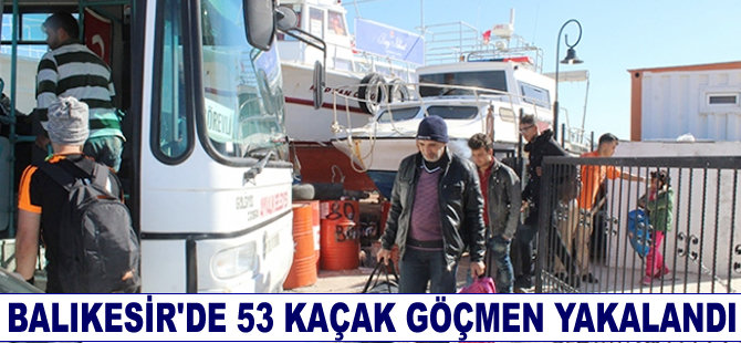 Balıkesir’de 53 kaçak göçmen yakalandı