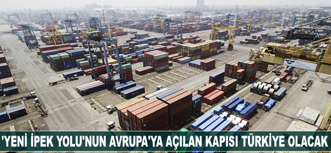 'Yeni İpek Yolu'nun Avrupa'ya açılan kapısı Türkiye olacak