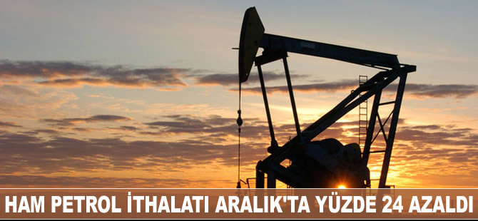 Ham petrol ithalatı Aralık’ta yüzde 24 azaldı