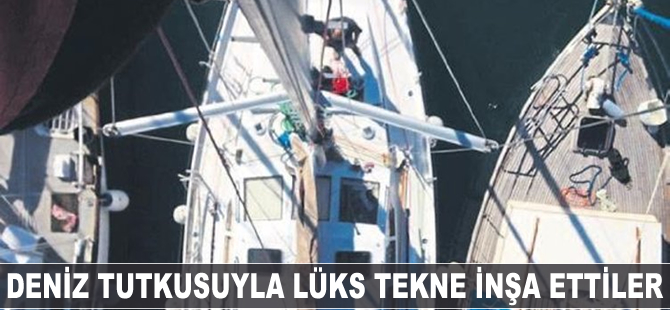 Deniz tutkusuyla 4 yılda lüks tekne inşa ettiler