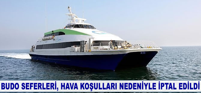 BUDO seferleri, olumsuz hava koşulları nedeniyle iptal edildi