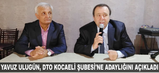 Yavuz Ulugün, DTO Kocaeli Şubesi'ne adaylığını açıkladı