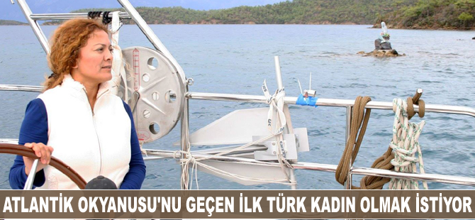 Atlantik Okyanusu’nu yalnız geçen ilk Türk kadın olmak istiyor