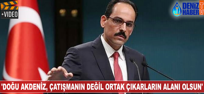 İbrahim Kalın: Doğu Akdeniz çatışmanın değil ortak çıkarların alanı olsun