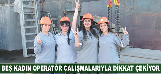 Beş kadın operatör çalışmalarıyla dikkat çekiyor