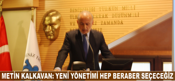 Metin Kalkavan: Yeni yönetimi hep beraber seçeceğiz