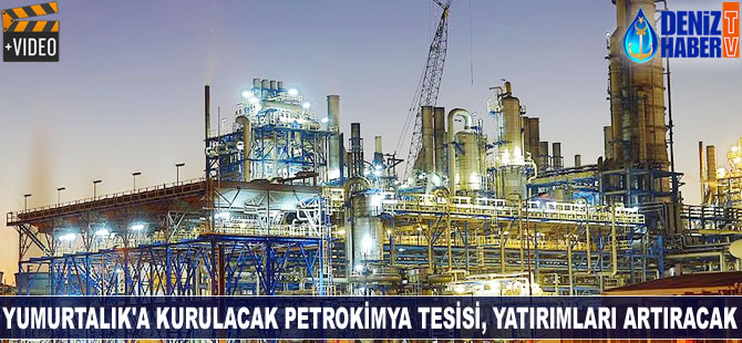 Yumurtalık'a kurulacak petrokimya tesisi, yatırımları artıracak