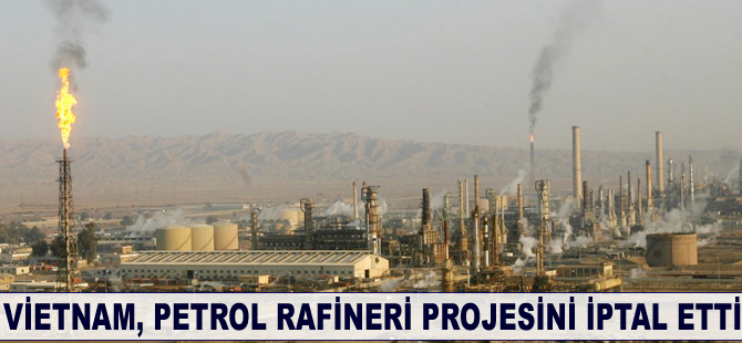 Vietnam, petrol rafineri projesini iptal etti