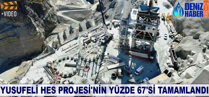 Yusufeli HES Projesi'nin yüzde 67'si tamamlandı