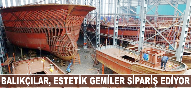 Balıkçılar, estetik gemiler sipariş ediyor