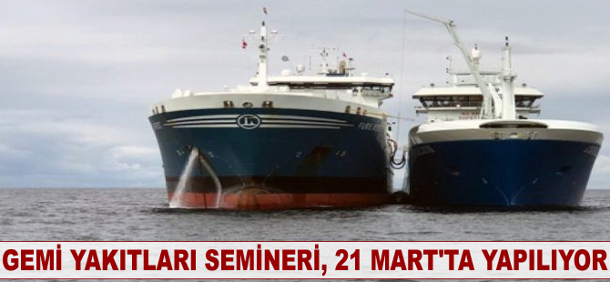 Gemi Yakıtları Semineri 21 Mart'ta yapılıyor