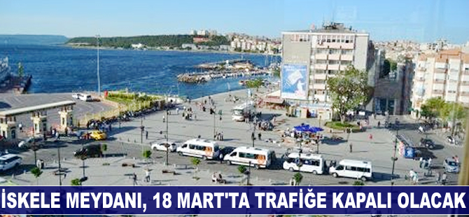 İskele Meydanı, 18 Mart’ta trafiğe kapalı olacak