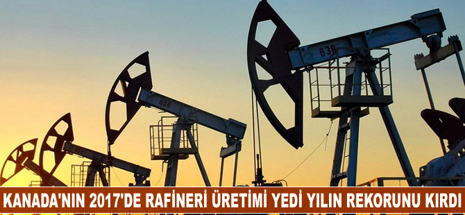 Kanada’nın 2017’de rafineri üretimi yedi yılın rekorunu kırdı