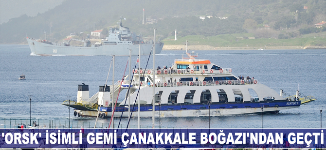 'Orsk' isimli gemi Çanakkale Boğazı'ndan geçti