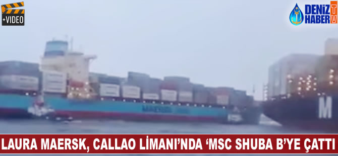 LAURA MAERSK, Callao Limanı’nda ‘MSC SHUBA B’ye çattı