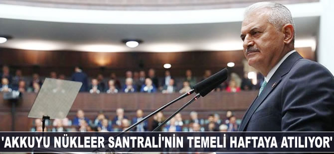 Binali Yıldırım: Akkuyu Nükleer Santrali'nin temeli haftaya atılıyor