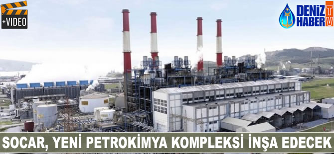 SOCAR, yeni petrokimya kompleksi inşa edecek