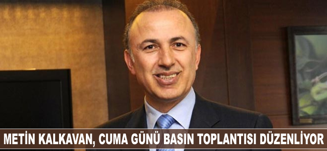 Metin Kalkavan, Cuma günü basın toplantısı düzenliyor