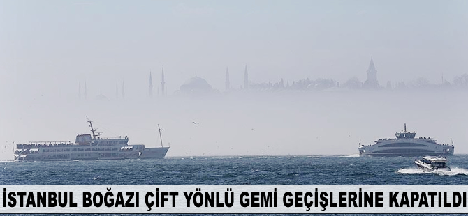 İstanbul Boğazı çift yönlü gemi geçişlerine kapatıldı