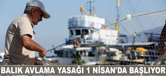 Balık avlama yasağı 1 Nisan’ da başlıyor