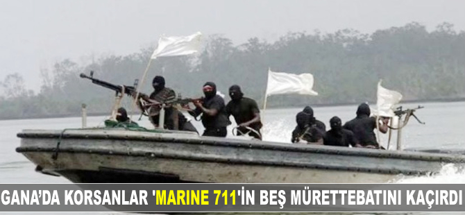 Gana'da korsanlar ’MARINE 711’in beş mürettebatını kaçırdı