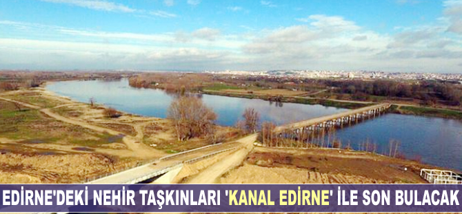 Edirne'deki nehir taşkınları "Kanal Edirne" ile son bulacak