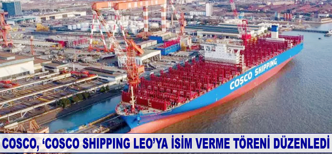 COSCO, ‘COSCO SHIPPING LEO’ya isim verme töreni düzenledi