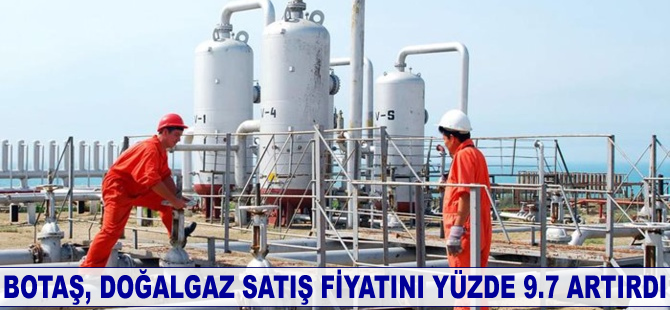 Botaş, doğalgaz satış fiyatını artırdı