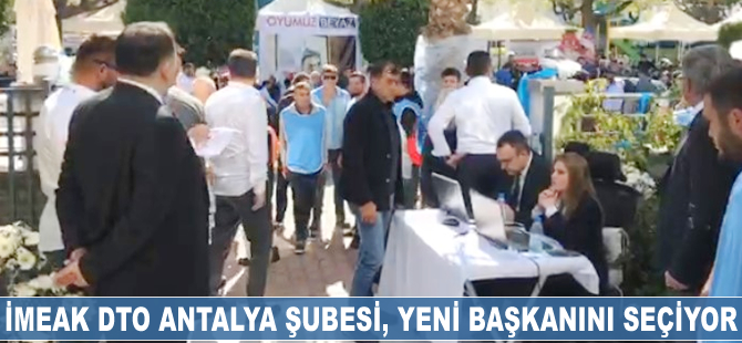 İMEAK DTO Antalya Şubesi’nin yeni başkanı seçiliyor