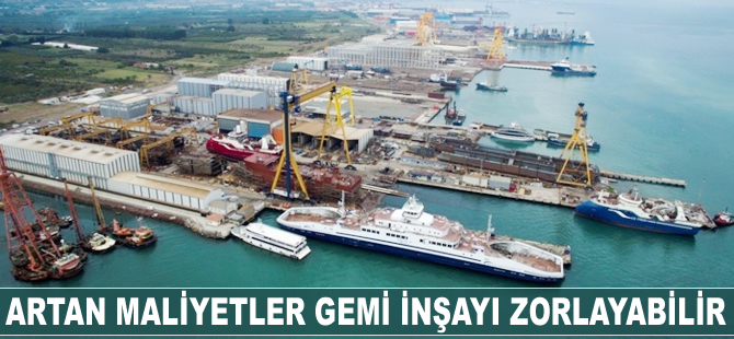 Artan maliyetler gemi inşayı zorlayabilir
