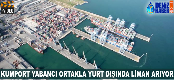 Kumport yabancı ortakla yurt dışında liman arıyor