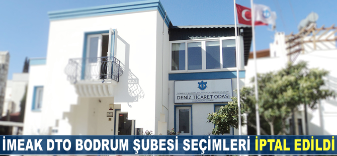 İMEAK DTO Bodrum Şubesi seçimleri iptal edildi
