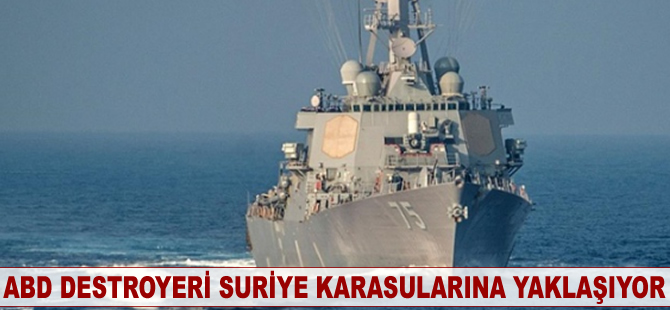 ABD destroyeri Suriye karasularına yaklaşıyor