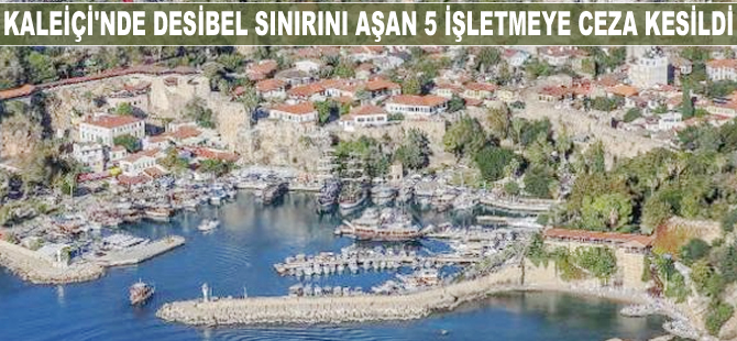 Kaleiçi'nde desibel sınırını aşan 5 işletmeye 160 bin TL ceza kesildi