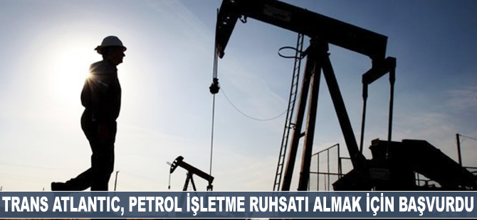 Trans Atlantic, petrol işletme ruhsatı almak için başvurdu