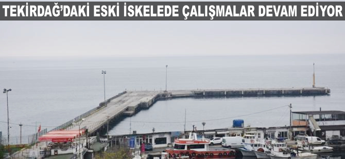 Tekirdağ'daki eski iskelede çalışmalar devam ediyor