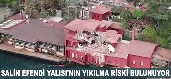 Salih Efendi Yalısı'nın yıkılma riski bulunuyor