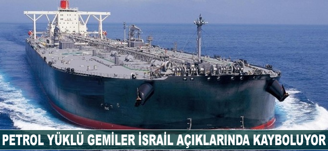 Petrol yüklü gemiler İsrail açıklarında kayboluyor