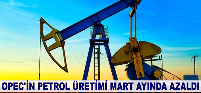 OPEC'in petrol üretimi Mart ayında azaldı