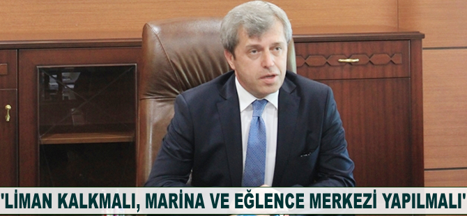 Ahmet Çınar: Liman kalkmalı, marina ve eğlence merkezleri yapılmalı